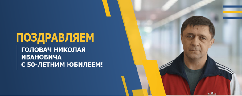 ПОЗДРАВЛЯЕМ ГОЛОВАЧ НИКОЛАЯ ИВАНОВИЧА С 50-ЛЕТНИМ ЮБИЛЕЕМ!
