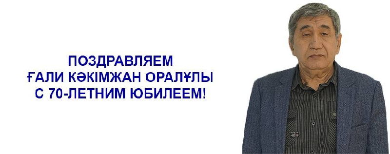 ПОЗДРАВЛЯЕМ ҒАЛИ КӘКІМЖАН ОРАЛҰЛЫ С 70-ЛЕТНИМ ЮБИЛЕЕМ!