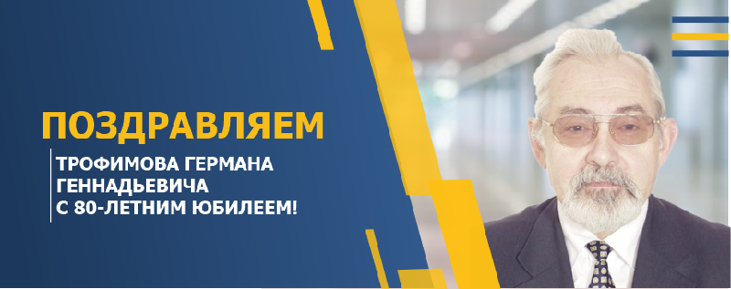 ПОЗДРАВЛЯЕМ ТРОФИМОВА ГЕРМАНА ГЕННАДЬЕВИЧА С 80-ЛЕТНИМ ЮБИЛЕЕМ!