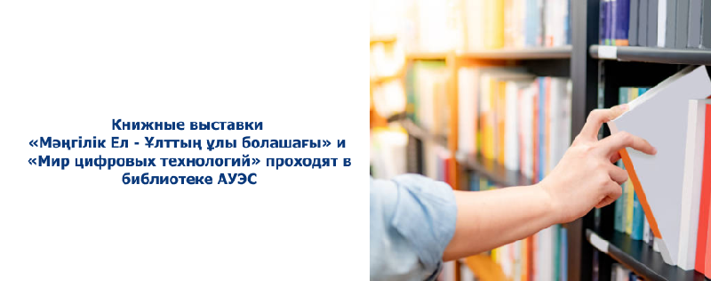 Книжные выставки «Мәңгілік Ел - Ұлттың ұлы болашағы» и «Мир цифровых технологий» проходят в библиотеке АУЭС