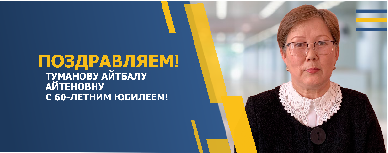 ПОЗДРАВЛЯЕМ ТУМАНОВУ АЙТБАЛУ АЙТЕНОВНУ С 60-ЛЕТНИМ ЮБИЛЕЕМ!