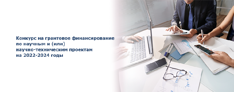 Конкурс на грантовое финансирование по научным и (или) научно-техническим проектам на 2022-2024 годы