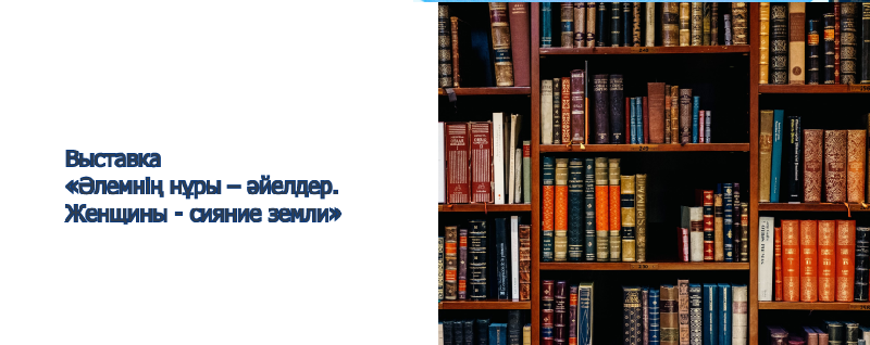 Выставка  «Әлемнің нұры – әйелдер. Женщины -  сияние земли»