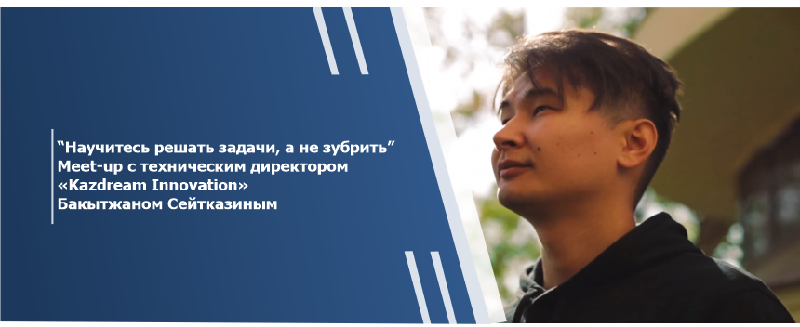 “Научитесь решать задачи, а не зубрить”. Meet-up с техническим директором «Kazdream Innovation» Бакытжаном Сейтказиным