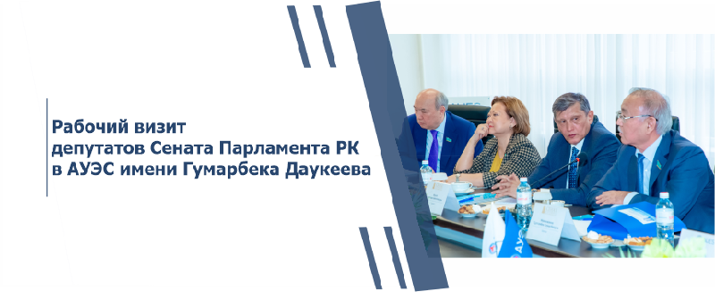 Рабочий визит депутатов Сената Парламента РК в АУЭС имени Гумарбека Даукеева