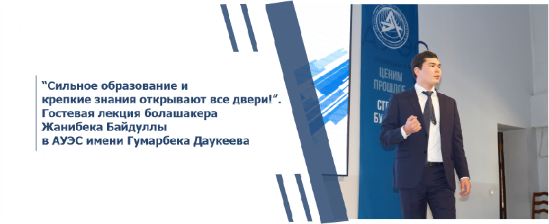 “Сильное образование и крепкие знания открывают все двери!”. Гостевая лекция болашакера Жанибека Байдуллы в АУЭС имени Гумарбека Даукеева