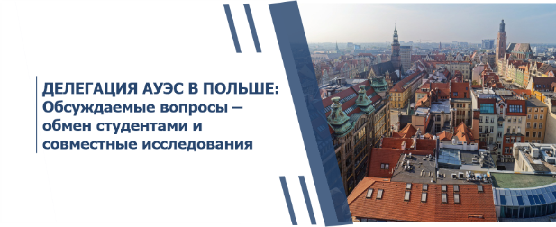 ДЕЛЕГАЦИЯ АУЭС В ПОЛЬШЕ:  Обсуждаемые вопросы – обмен студентами и совместные исследования