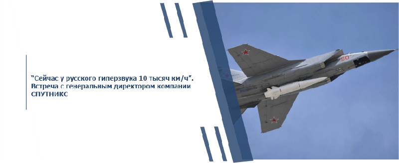 “Сейчас у русского гиперзвука 10 тысяч км/ч”. Встреча с генеральным директором компании СПУТНИКС