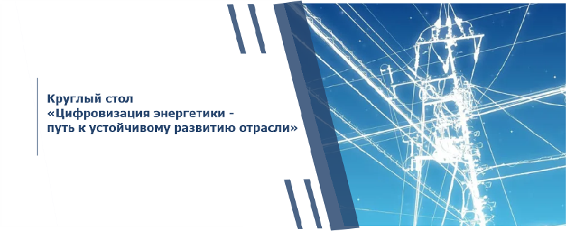 Круглый стол «Цифровизация энергетики - путь к устойчивому развитию отрасли»