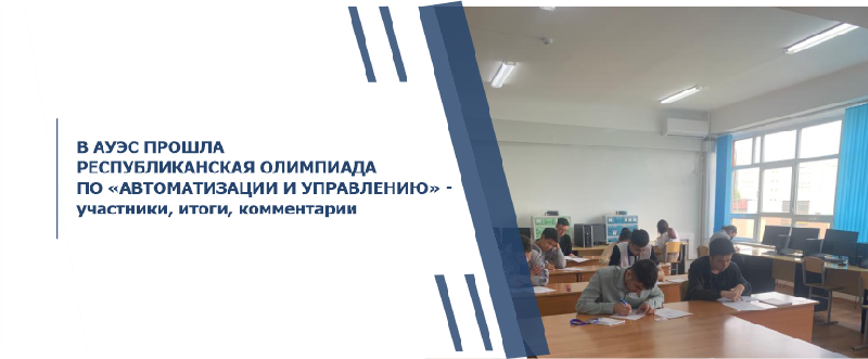 В АУЭС ПРОШЛА РЕСПУБЛИКАНСКАЯ ОЛИМПИАДА ПО «АВТОМАТИЗАЦИИ И УПРАВЛЕНИЮ» - участники, итоги, комментарии