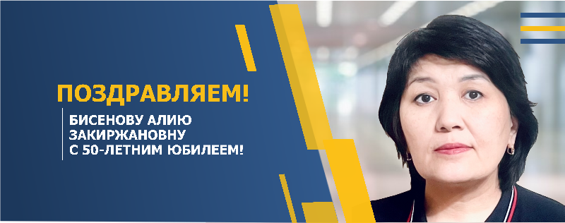 ПОЗДРАВЛЯЕМ БИСЕНОВУ АЛИЮ ЗАКИРЖАНОВНУ С 50-ЛЕТНИМ ЮБИЛЕЕМ!