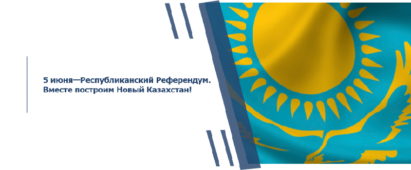 5 июня — Республиканский референдум по Конституции. Вместе построим Новый Казахстан!