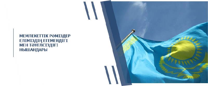 МЕМЛЕКЕТТІК РӘМІЗДЕР – ЕЛІМІЗДІҢ ЕГЕМЕНДІГІ МЕН ТӘУЕЛСІЗДІГІ НЫШАНДАРЫ
