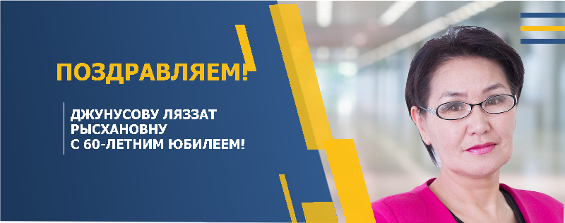 ПОЗДРАВЛЯЕМ ДЖУНУСОВУ ЛЯЗЗАТ РЫСХАНОВНУ С 60-ЛЕТНИМ ЮБИЛЕЕМ!