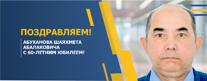 ПОЗДРАВЛЯЕМ АБУХАНОВА ШАЯХМЕТА АБАЛАКОВИЧА С 60-ЛЕТНИМ ЮБИЛЕЕМ!