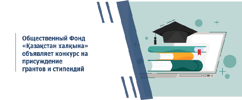 Общественный Фонд «Қазақстан халқына» объявляет конкурс на присуждение грантов и стипендий