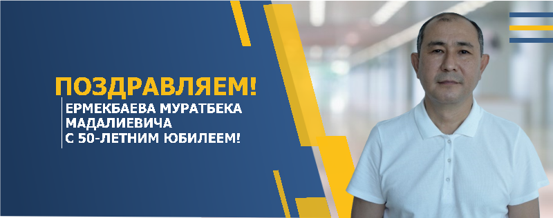 ПОЗДРАВЛЯЕМ ЕРМЕКБАЕВА МУРАТБЕКА МАДАЛИЕВИЧА С 50-ЛЕТНИМ ЮБИЛЕЕМ!
