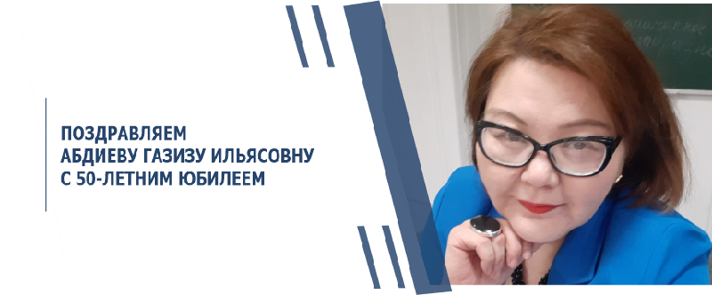 ПОЗДРАВЛЯЕМ АБДИЕВУ ГАЗИЗУ ИЛЬЯСОВНУ С 50-ЛЕТНИМ ЮБИЛЕЕМ!