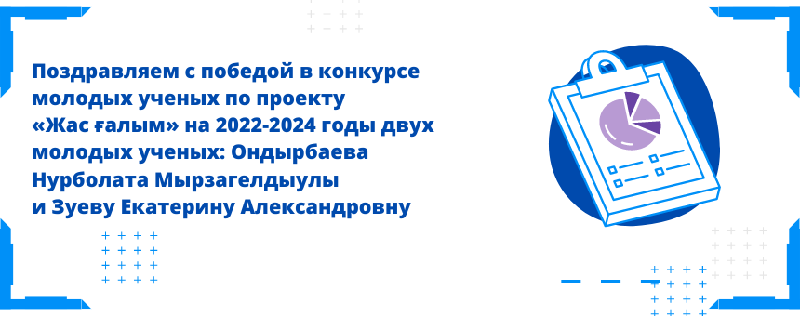 Поздравляем с победой в конкурсе  молодых ученых по проекту «Жас ғалым» на 2022-2024 годы 