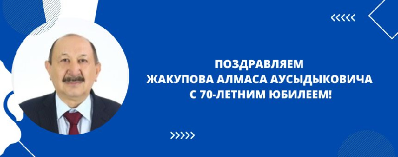 ПОЗДРАВЛЯЕМ  ЖАКУПОВА АЛМАСА АУСЫДЫКОВИЧА  С 70-ЛЕТНИМ ЮБИЛЕЕМ!
