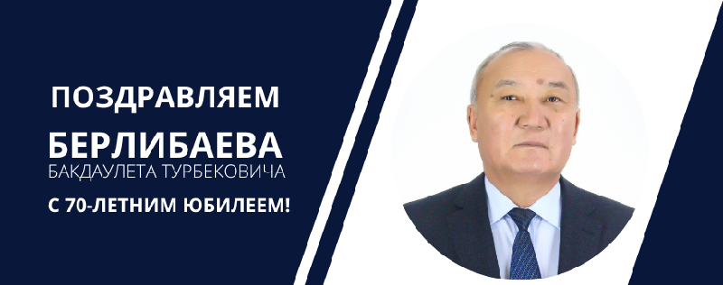 ПОЗДРАВЛЯЕМ БЕРЛИБАЕВА БАКДАУЛЕТА ТУРБЕКОВИЧА С 70-ЛЕТНИМ ЮБИЛЕЕМ!