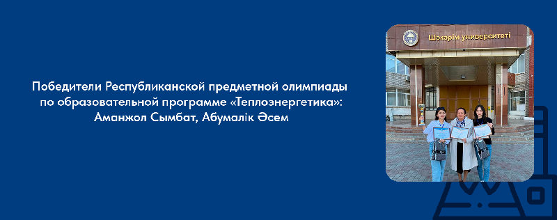 Победители Республиканской предметной олимпиаде по образовательной программе «Теплоэнергетика» Аманжол Сымбат, Абумалік Әсем