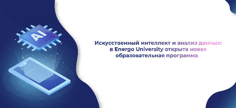 Искусственный интеллект и анализ данных: в Energo University открыта новая образовательная программа  