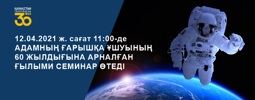12.04.2021 ж.сағат 11:00-де адамның ғарышқа ұшуының 60 жылдығына арналған ғылыми семинар өтеді