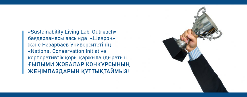 «Sustainability Living Lab: Outreach»  бағдарламасы аясында  «Шеврон» және Назарбаев Университетінің  «National Conservation Initiative корпоративтік қоры қаржыландыратын ғылыми жобалар конкурсының жеңімпаздарын құттықтаймыз!