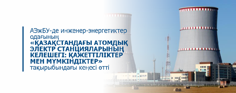АЭжБУ –де инженер-энергетиктер одағының «Қазақстандағы атомдық электр станцияларының келешегі: қажеттіліктер мен мүмкіндіктер» тақырыбындағы кеңесі өтті