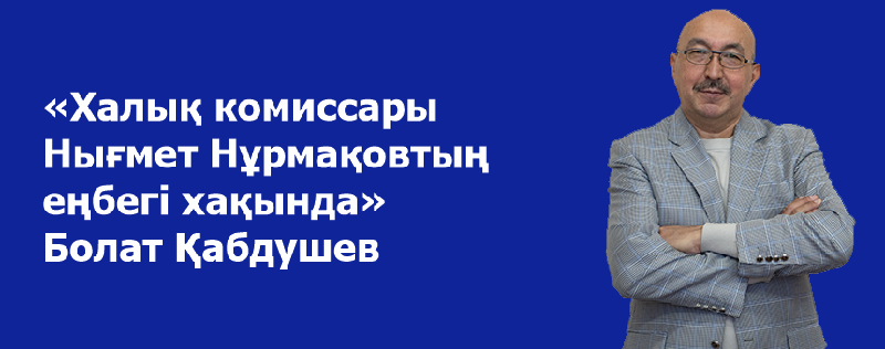 «Халық комиссары Нығмет Нұрмақовтың еңбегі хақында» Болат Қабдушев