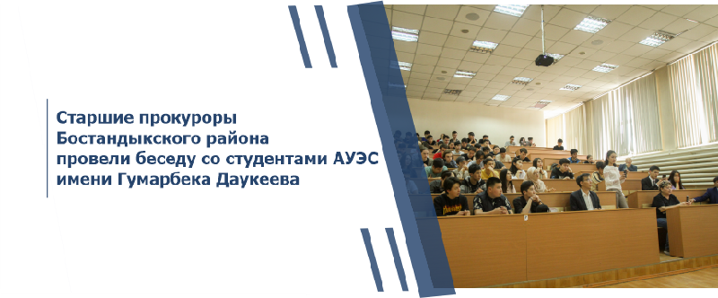 Старшие прокуроры Бостандыкского района провели беседу со студентами АУЭС имени Гумарбека Даукеева